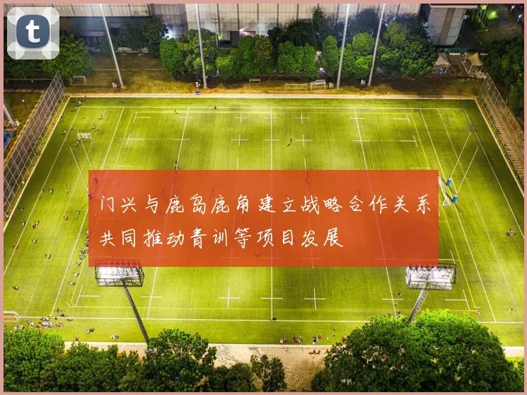 门兴与鹿岛鹿角建立战略合作关系共同推动青训等项目发展