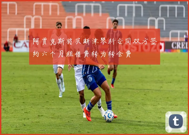 阿贾克斯将买断津琴科合同双方签约六个月租借费转为转会费