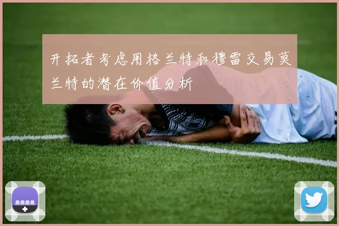 开拓者考虑用格兰特和穆雷交易莫兰特的潜在价值分析