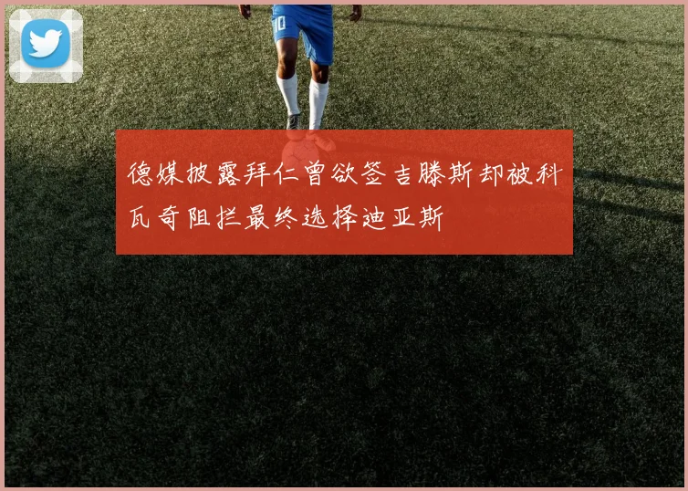 德媒披露拜仁曾欲签吉滕斯却被科瓦奇阻拦最终选择迪亚斯