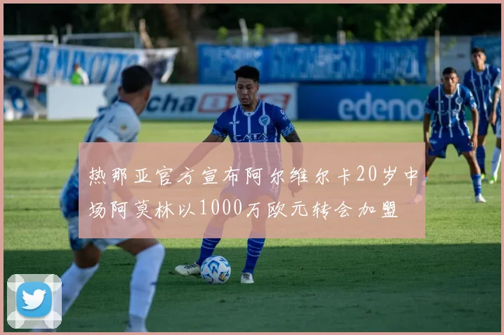 热那亚官方宣布阿尔维尔卡20岁中场阿莫林以1000万欧元转会加盟