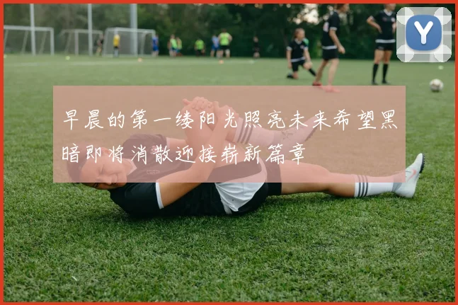 早晨的第一缕阳光照亮未来希望黑暗即将消散迎接崭新篇章