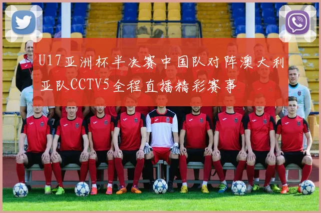 U17亚洲杯半决赛中国队对阵澳大利亚队CCTV5全程直播精彩赛事