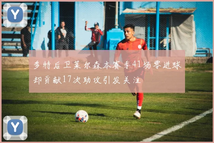 多特后卫莱尔森本赛季41场零进球却贡献17次助攻引发关注
