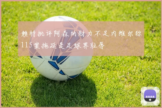 赖特批评阿森纳财力不足内维尔称115案拖延是足球界耻辱