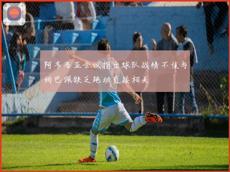 阿韦洛亚会议指出球队战绩不佳与姆巴佩缺乏跑动直接相关