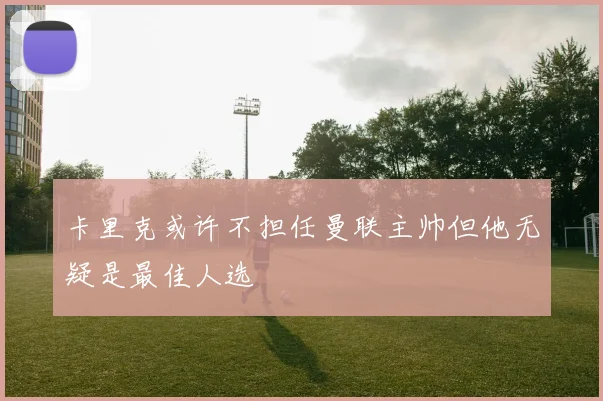 卡里克或许不担任曼联主帅但他无疑是最佳人选