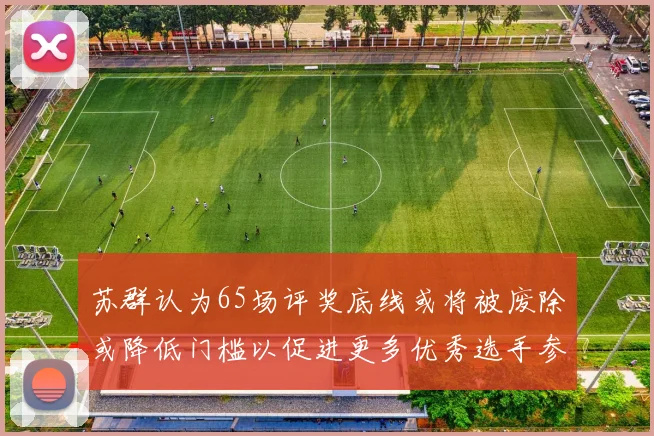 苏群认为65场评奖底线或将被废除或降低门槛以促进更多优秀选手参与
